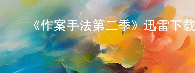 ﻿柴猛的网络影视资源,﻿《作案手法第二季》迅雷下载/在线观看-犯罪历史-美剧天堂